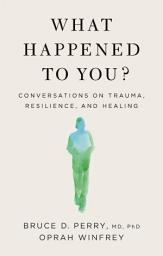 Icon image What Happened to You?: Conversations on Trauma, Resilience, and Healing