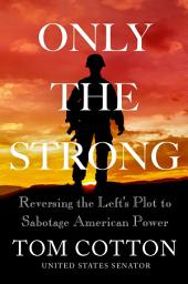 Icon image Only the Strong: Reversing the Left's Plot to Sabotage American Power