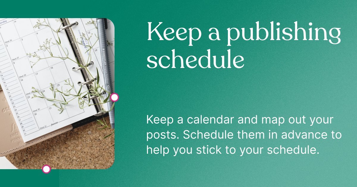 Image on left shows a bound organizer, opened to a calendar month.

Text on right says: Keep a publishing schedule. Keep a calendar and map out your posts. Schedule them in advance to help you stick to your schedule.