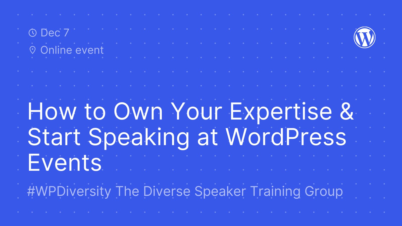 Blue background with white dot detail and text, "How to Own Your Expertise & Start Speaking at WordPress Events. WP Diversity. The Diverse Speaker Training Group."