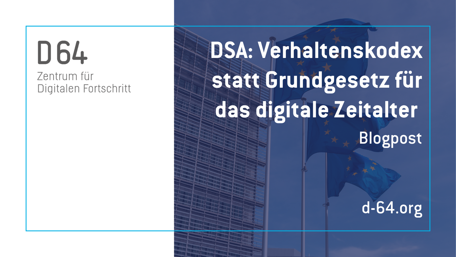 Sharepic von D64. Im linken Drittel steht vor weißem Grund "D64 Zentrum für Digitalen Fortschritt". In den rechten zwei Dritteln steht vor einem Bild mit Europa-Fahnen auf blauem Grund "DSA: Verhaltenskodex statt Grundgesetz für das digitale Zeitalter. Blogpost. d-64.org"