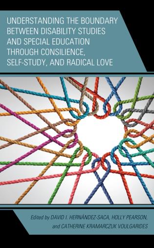 Cover Image of the book titled Understanding the Boundary between Disability Studies and Special Education through Consilience, Self-Study, and Radical Love