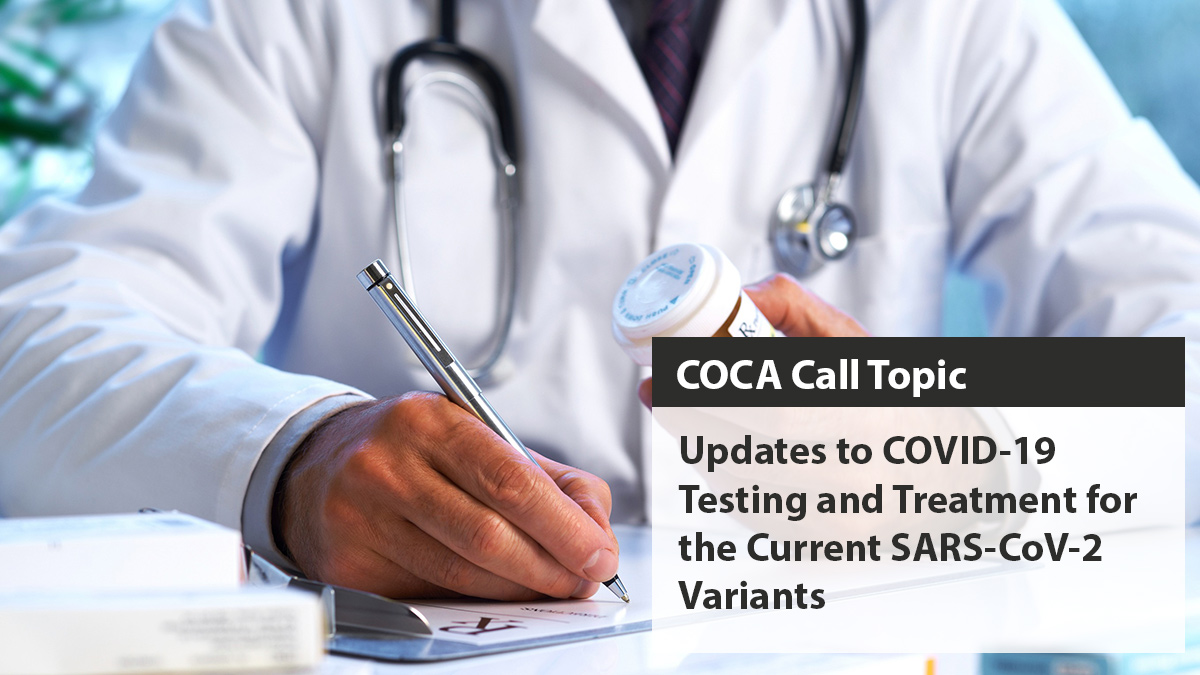 Healthcare provider writing a prescription. Text says, COCA Call Topic: Updates to COVID-19 Testing and Treatment for the Current SARS-CoV-2 Variants.