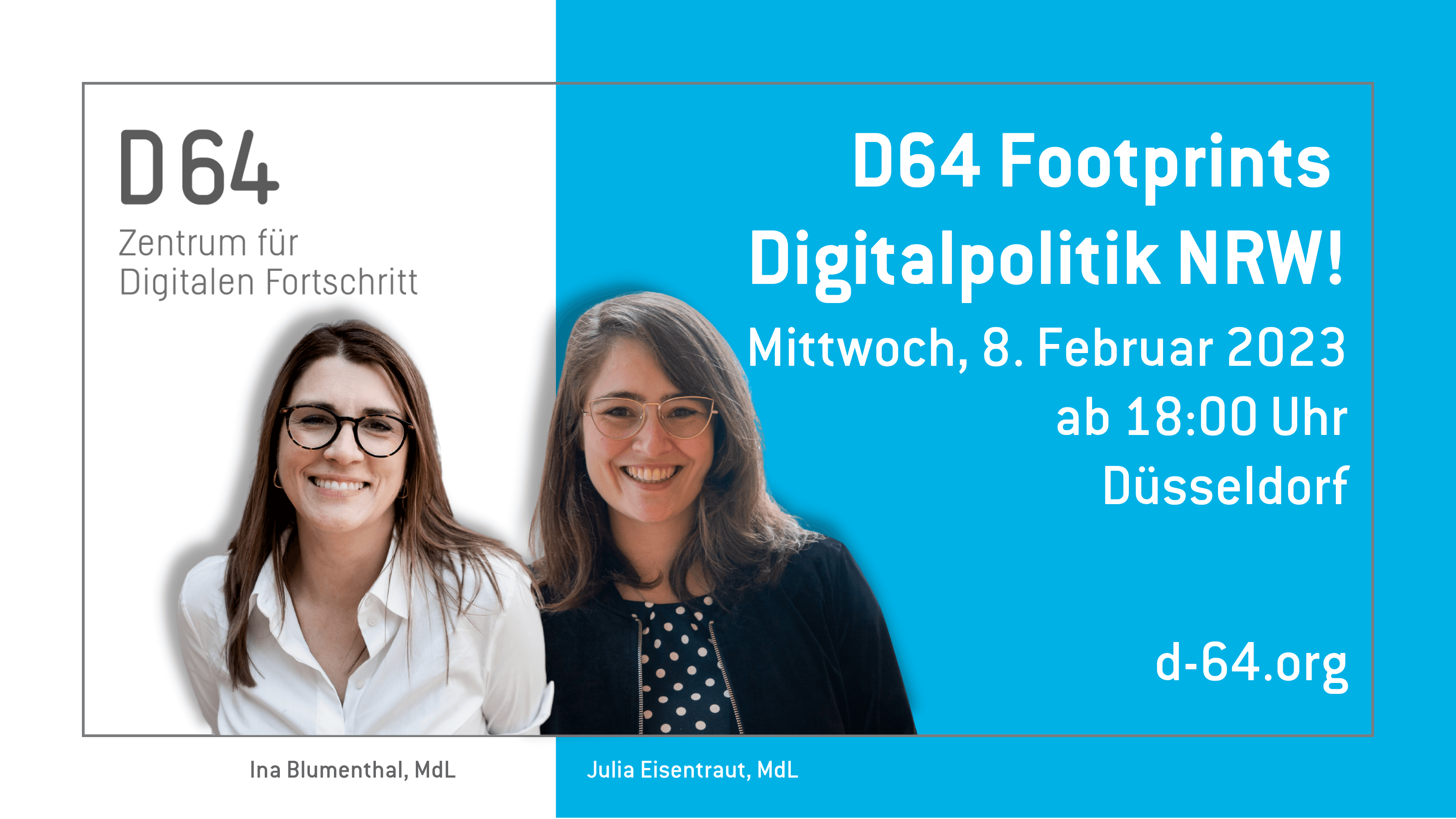 Sharepic von D64. Im linken Drittel steht vor weißem Grund: D64 Zentrum für Digitalen Fortschritt. Ein Portraitfoto mit Beschriftung Ina Blumenthal, MdL. In den rechten beiden Dritteln steht vor hellblauem Grund: Ein Portraitfoto mit Beschriftung Julia Eisentraut, MdL. Footprints Digitalpolitik NRW! Mittwoch, 8. Februar 2023 ab 18:00 Uhr. Düsseldorf d-64.org.