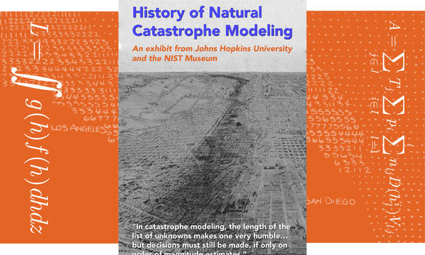 Title: Landmarks in the  History of Natural  Catastrophe Modeling: An exhibit from Johns Hopkins University and the NIST Museum; Quote: “In catastrophe modeling, the length of the list of unknowns makes one very humble… but decisions must still be made, if only on order of magnitude estimates.” — Don G. Friedman; Graphics of the Don G. Friedman calculating risk formula