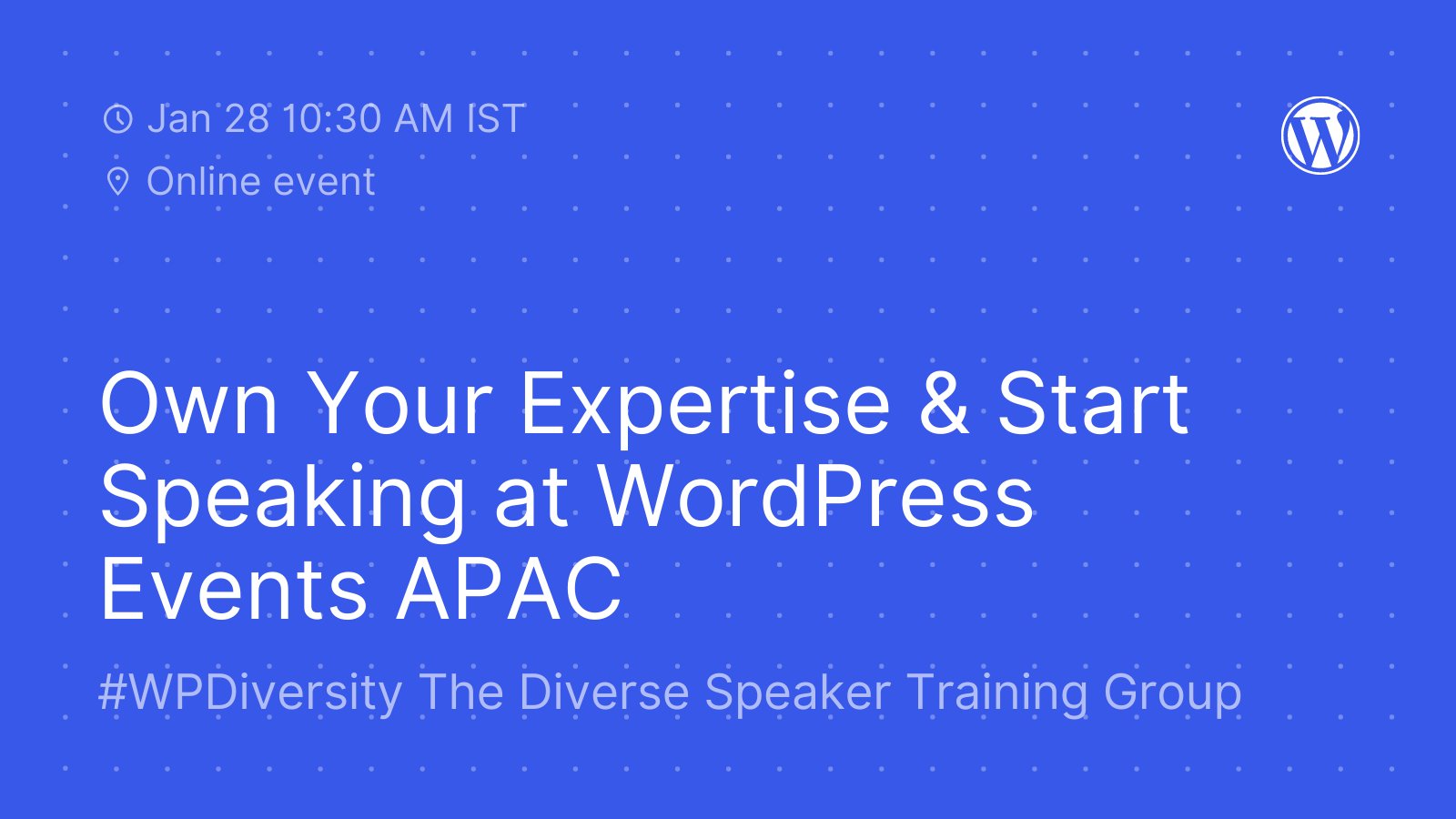 Dark blue background with light blue dot detail and text, "Own Your Expertise & Start Speaking at WordPress Events APAC. #WPDiversity Diverse Speaker Training Group. Jan 28 10:30AM IST. Online event."