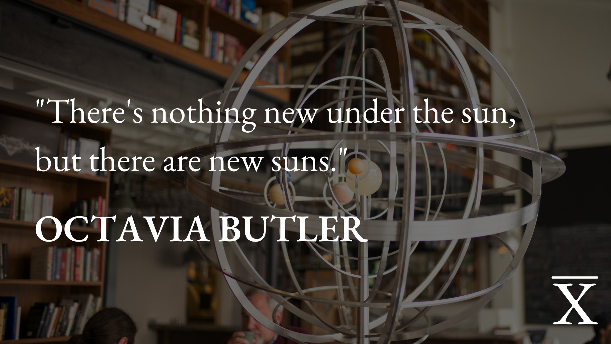 A quote from Octavia Butler, reading "There's nothing new under the sun, but there are new suns."