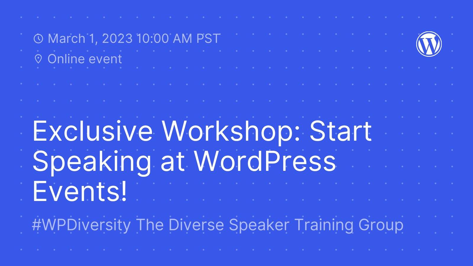 Blue background with white dots and text, "March 1, 2023 10:00 AM PST. Online event. Exclusive Workshop: Start Speaking at WordPress Events! WP Diversity The Diverse Speaker Training Group"