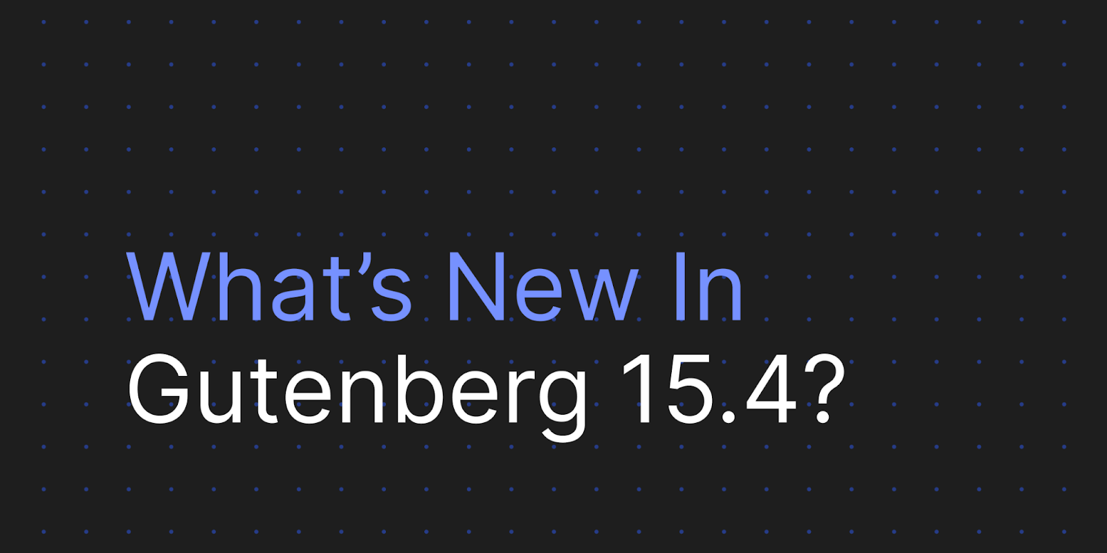 Decorative image that's reads: "What's New In Gutenberg 15.4?"