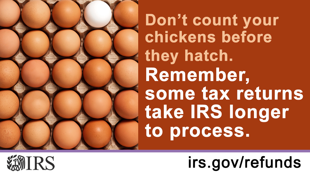 Graphic: Several brown eggs and a single white egg on a tray. IRS logo. Text: Don’t count your chickens before they hatch. Remember, some tax returns take IRS longer to process. Irs.gov/refunds