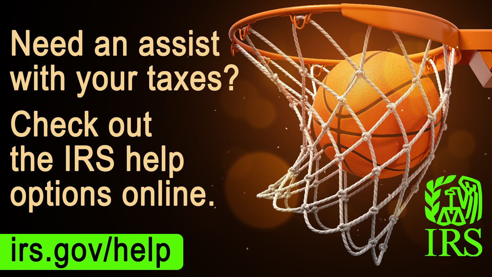 Need an assist with your taxes? Check out the IRS help options online. irs.gov/help. Graphic: Basketball going through hoop. IRS logo.