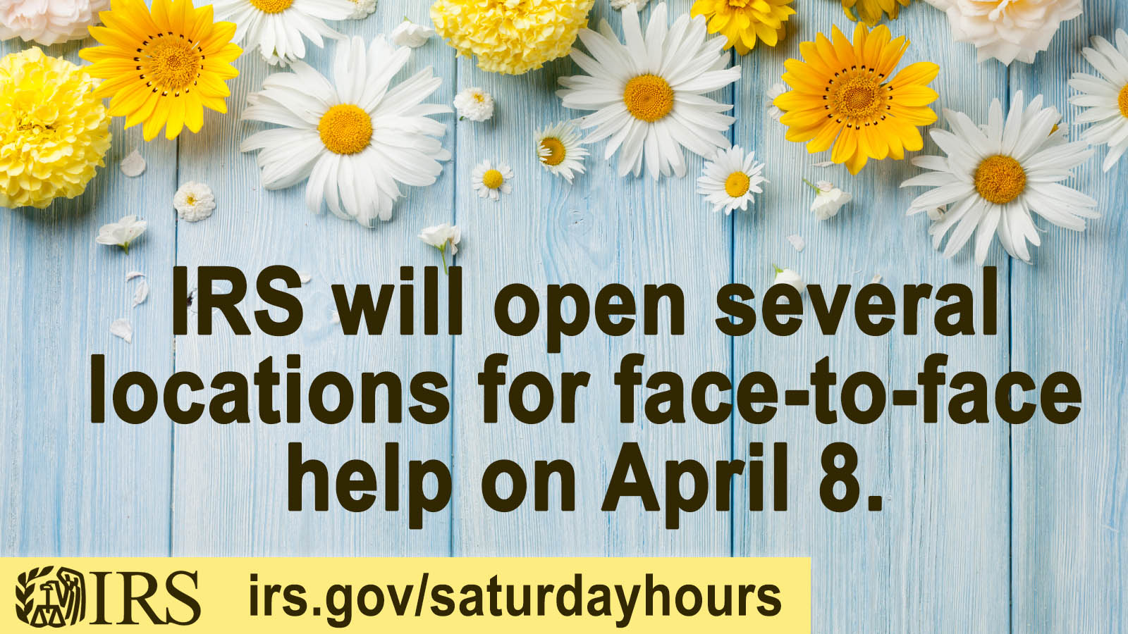 Light blue wood grain background with yellow and white spring flowers. Text: IRS will open several locations for face-to-face help on April 8. IRS logo and URL also displayed: irs.gov/saturdayhours