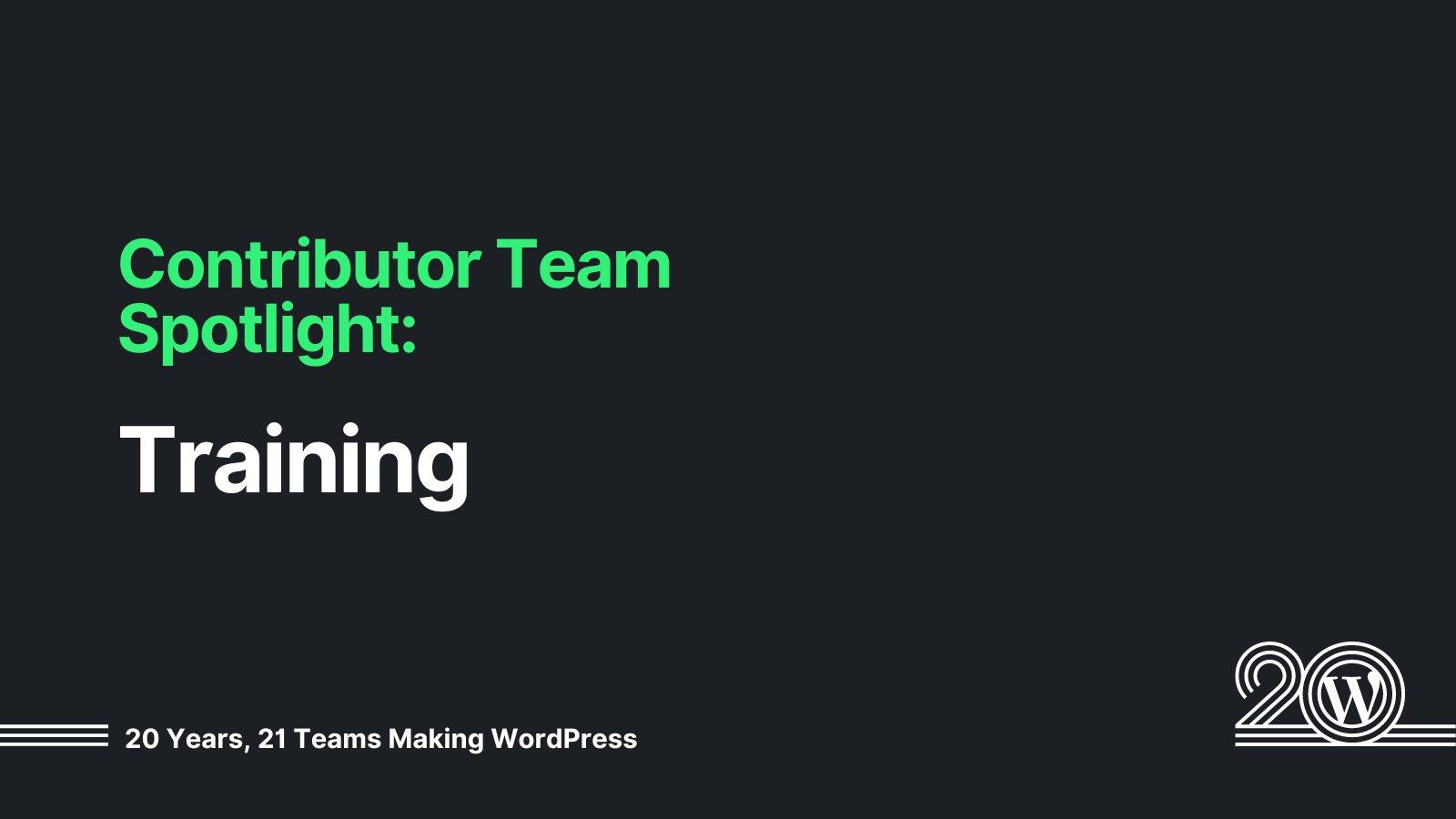 Black background with green and white text that says: Contributor Team Spotlight: Training. 20 Years, 21 Teams Making WordPress. 