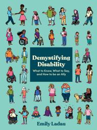 Icon image Demystifying Disability: What to Know, What to Say, and How to Be an Ally