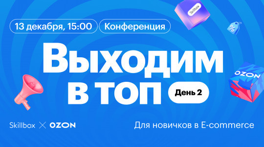 «‎Выходим в топ»: конференция по продвижению на маркетплейсах от Ozon и Skillbox. День 2: для новичков в E-commerce