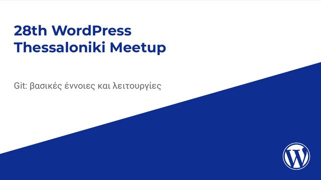 28th WordPress
Thessaloniki Meetup
Git: βασικές έννοιες και λειτουργίες
