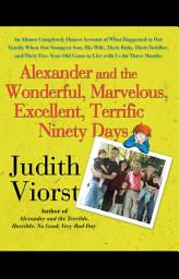 Icon image Alexander and the Wonderful, Marvelous, Excellent, Terrific Ninety Days: An Almost Completely Honest Account of What Happened to Our Family When Our Youngest Son, His Wife, Their Baby, Their Toddler, and Their Five-Year-Old Came to Live with Us for Three Months