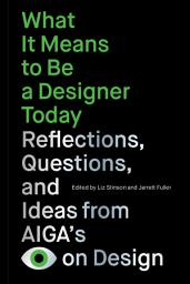 Icon image What It Means to Be a Designer Today: Reflections, Questions, and Ideas from AIGA’s Eye on Design