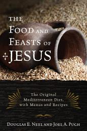 Icon image The Food and Feasts of Jesus: The Original Mediterranean Diet, with Menus and Recipes