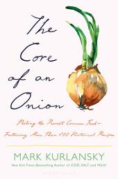 Icon image The Core of an Onion: Peeling the Rarest Common Food—Featuring More Than 100 Historical Recipes