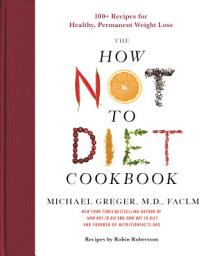 Icon image The How Not to Diet Cookbook: 100+ Recipes for Healthy, Permanent Weight Loss