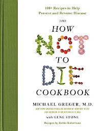 Icon image The How Not to Die Cookbook: 100+ Recipes to Help Prevent and Reverse Disease