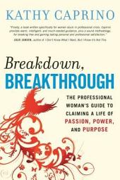 Icon image Breakdown, Breakthrough: The Professional Woman's Guide to Claiming a Life of Passion, Power, and Purpose