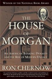 Icon image The House of Morgan: An American Banking Dynasty and the Rise of Modern Finance