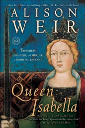 Icon image Queen Isabella: Treachery, Adultery, and Murder in Medieval England