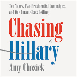 تصویر نماد Chasing Hillary: Ten Years, Two Presidential Campaigns, and One Intact Glass Ceiling