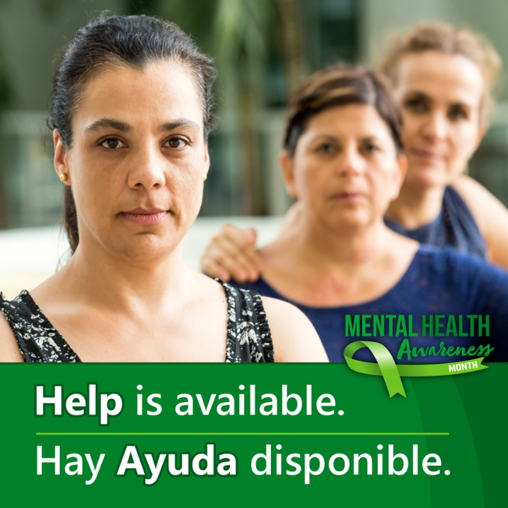 A photograph of three women with text below them that reads: Help is available. Hay ayuda disponible. 
A logo at the bottom right reads: Mental health awareness month.  
