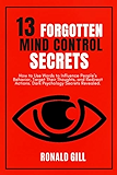 13 Forgotten Mind Control Secrets: How to Use Words to Influence People’s Behavior,...