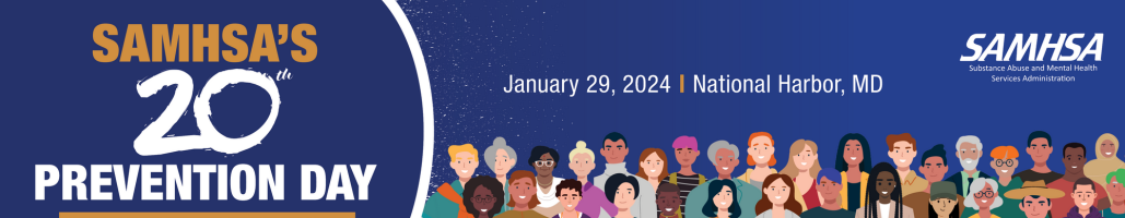 SAMHSA’s 20th Prevention Day. Leading with Science. Improving Lives. January 29, 2024. National Harbor, MD
