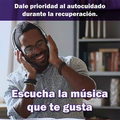 Infografía con un báner morado en la parte superior que dice: “Dale prioridad al autocuidado durante la recuperación”. Debajo del báner hay una ilustración de dos mujeres con tres símbolos musicales que flotan sobre sus cabezas en círculos de colores. Un báner morado en la parte inferior dice: “Escucha la música que te gusta”.