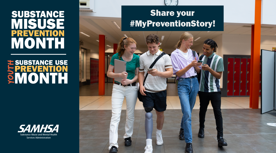 Four high school students walking down a school hallway talking and looking at their mobile phones with text that reads, “Substance Misuse Prevention Month. Youth Substance Use Prevention Month. Share your #MyPreventionStory!”