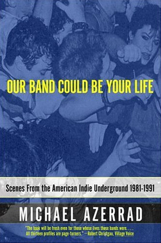 Our Band Could Be Your Life: Scenes from the American Indie Underground 1981-1991