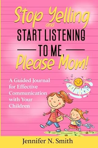 Stop Yelling and Start Listening To Me, Please Mom - A Guided Journal for Effective Communication with Your Children (Happy Mom)