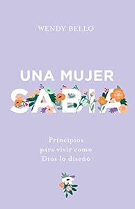 Una mujer sabia: Principios para vivir como Dios lo diseñó (Spanish Edition)