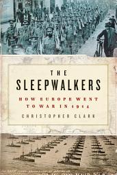 Icon image The Sleepwalkers: How Europe Went to War in 1914