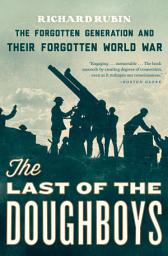 Icon image The Last of the Doughboys: The Forgotten Generation and Their Forgotten World War