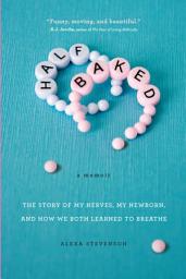 Icon image Half Baked: The Story of My Nerves, My Newborn, and How We Both Learned to Breathe