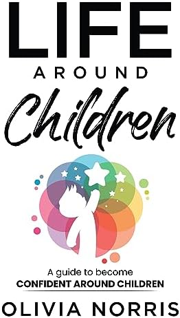 Life Around Children: A Guide To Become Confident Around Children