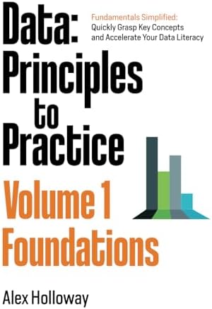 Data: Principles To Practice - Volume 1 'Foundations': Essential Foundations: Key Concepts behind Data Architecture, Engineering and Analysis for Professionals