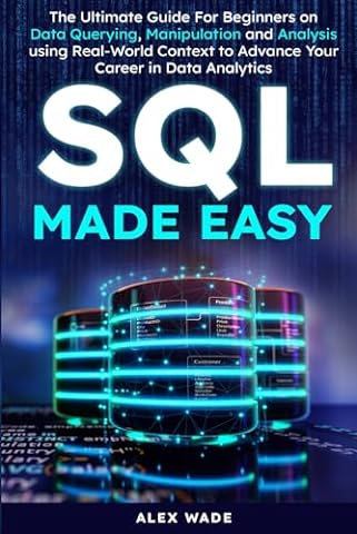 SQL Made Easy: The Ultimate Guide For Beginners on Data Querying, Manipulation and Analysis using Real-World Context to Advance Your Career in Data Analytics